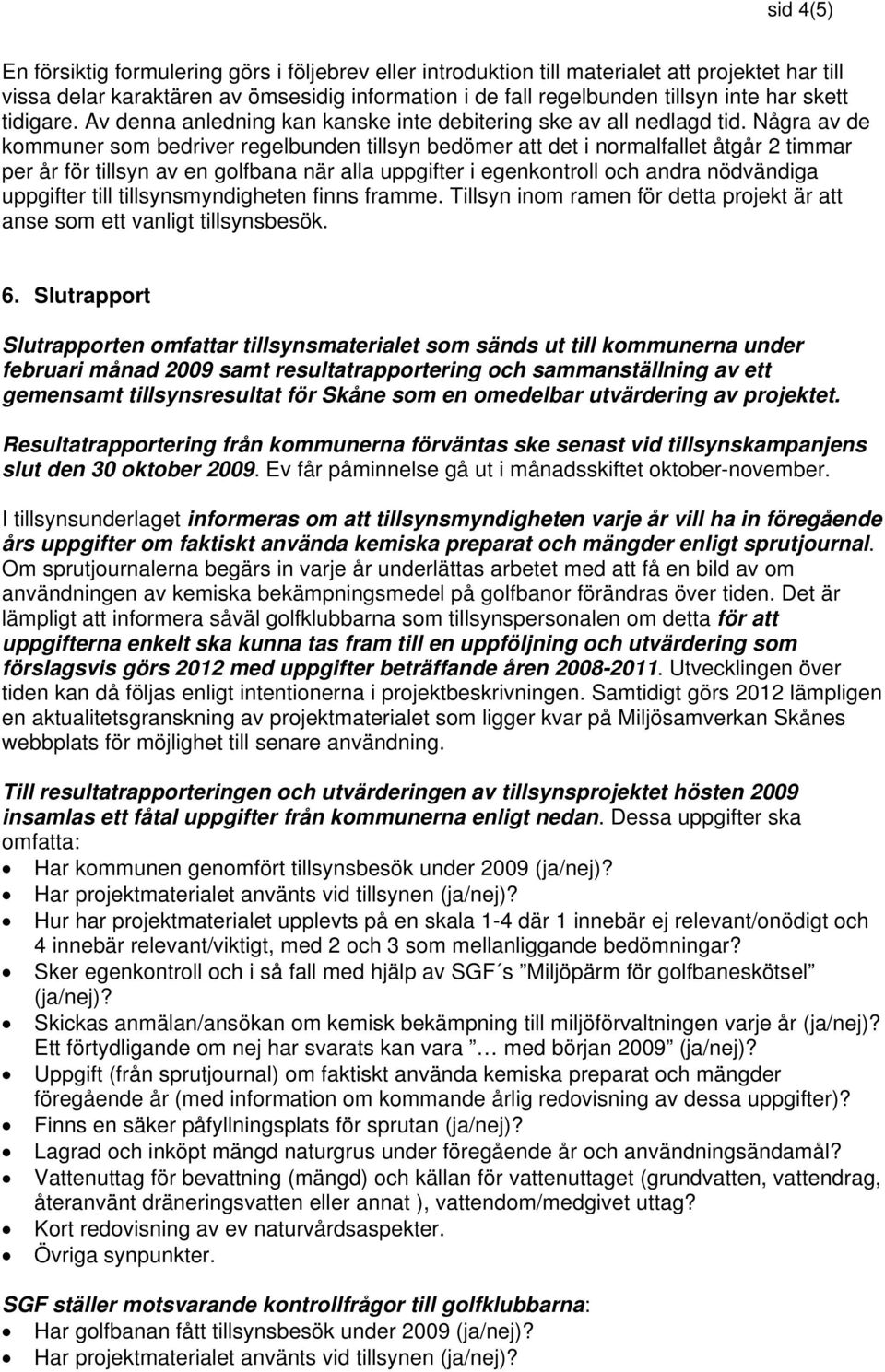 Några av de kommuner som bedriver regelbunden tillsyn bedömer att det i normalfallet åtgår 2 timmar per år för tillsyn av en golfbana när alla uppgifter i egenkontroll och andra nödvändiga uppgifter