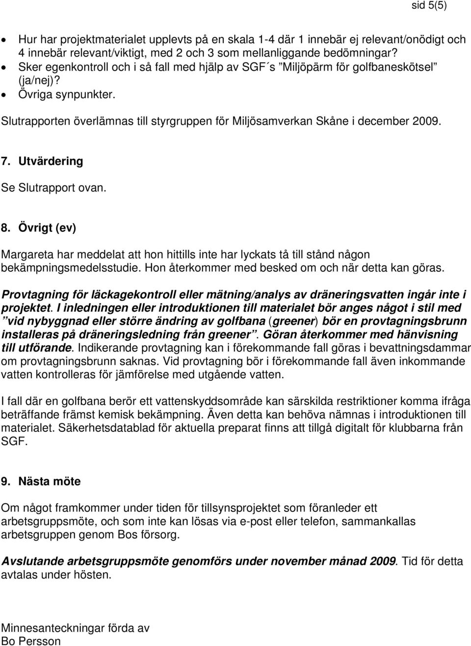 Utvärdering Se Slutrapport ovan. 8. Övrigt (ev) Margareta har meddelat att hon hittills inte har lyckats tå till stånd någon bekämpningsmedelsstudie.