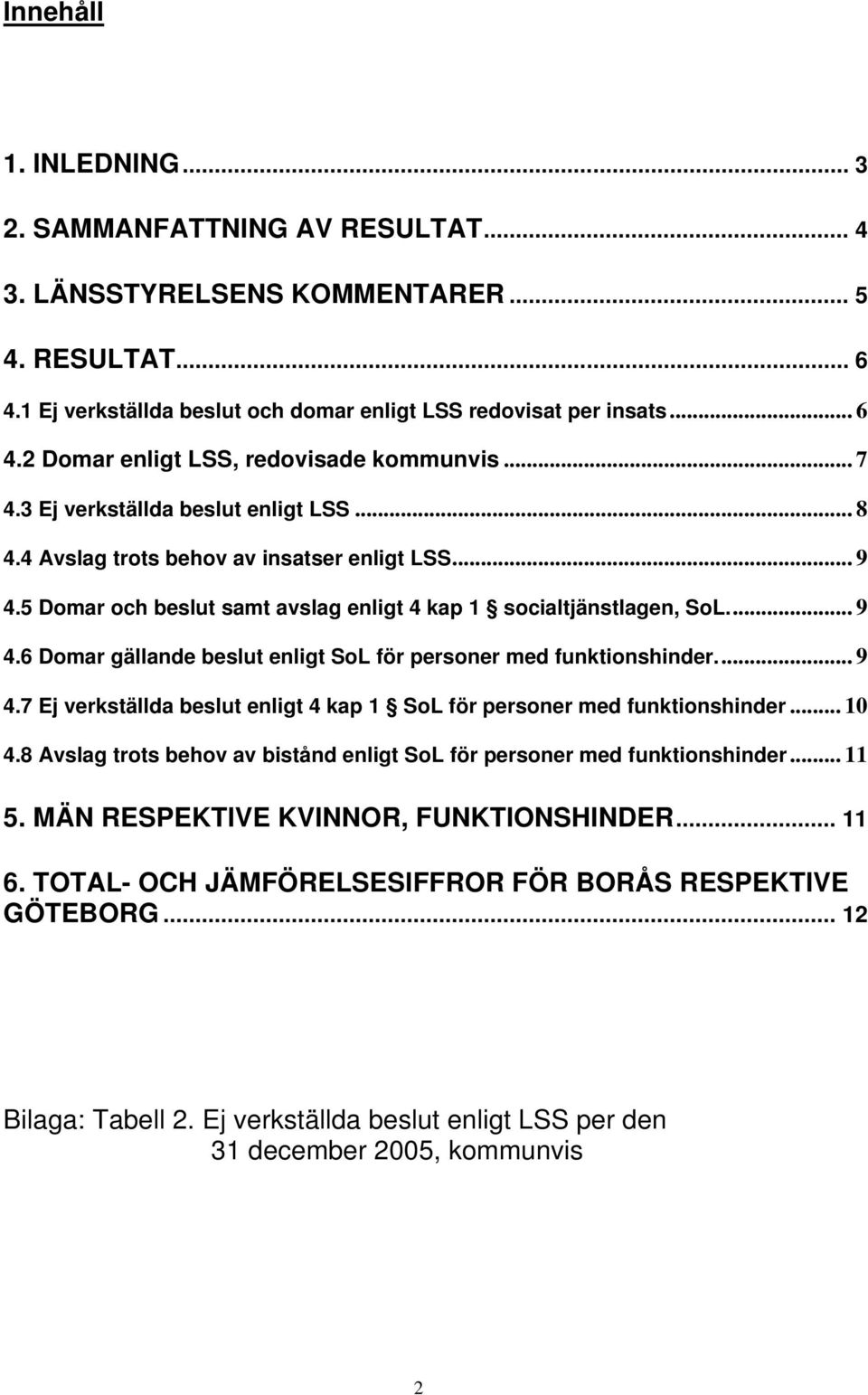 .. 9 4.7 Ej verkställda beslut enligt 4 kap 1 SoL för personer med funktionshinder... 10 4.8 Avslag trots behov av bistånd enligt SoL för personer med funktionshinder... 11 5.