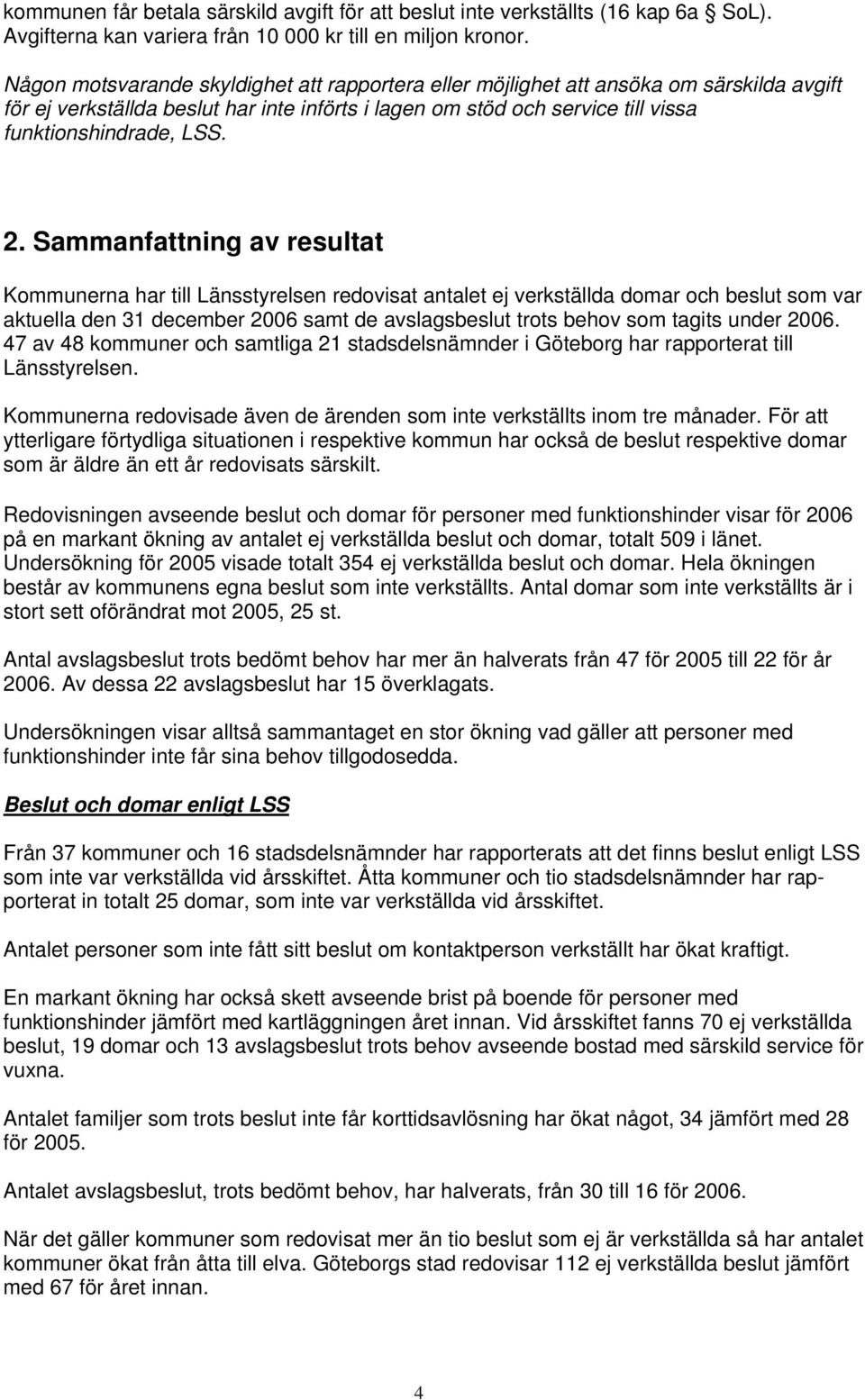 Sammanfattning av resultat Kommunerna har till Länsstyrelsen redovisat antalet ej verkställda domar och beslut som var aktuella den 31 december 2006 samt de avslagsbeslut trots behov som tagits under