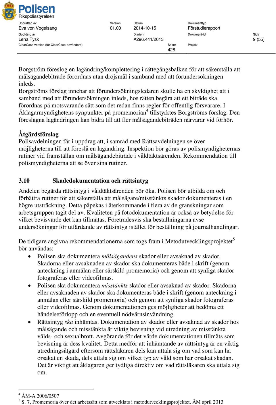 Borgströms förslag innebar att förundersökningsledaren skulle ha en skyldighet att i samband med att förundersökningen inleds, hos rätten begära att ett biträde ska förordnas på motsvarande sätt som