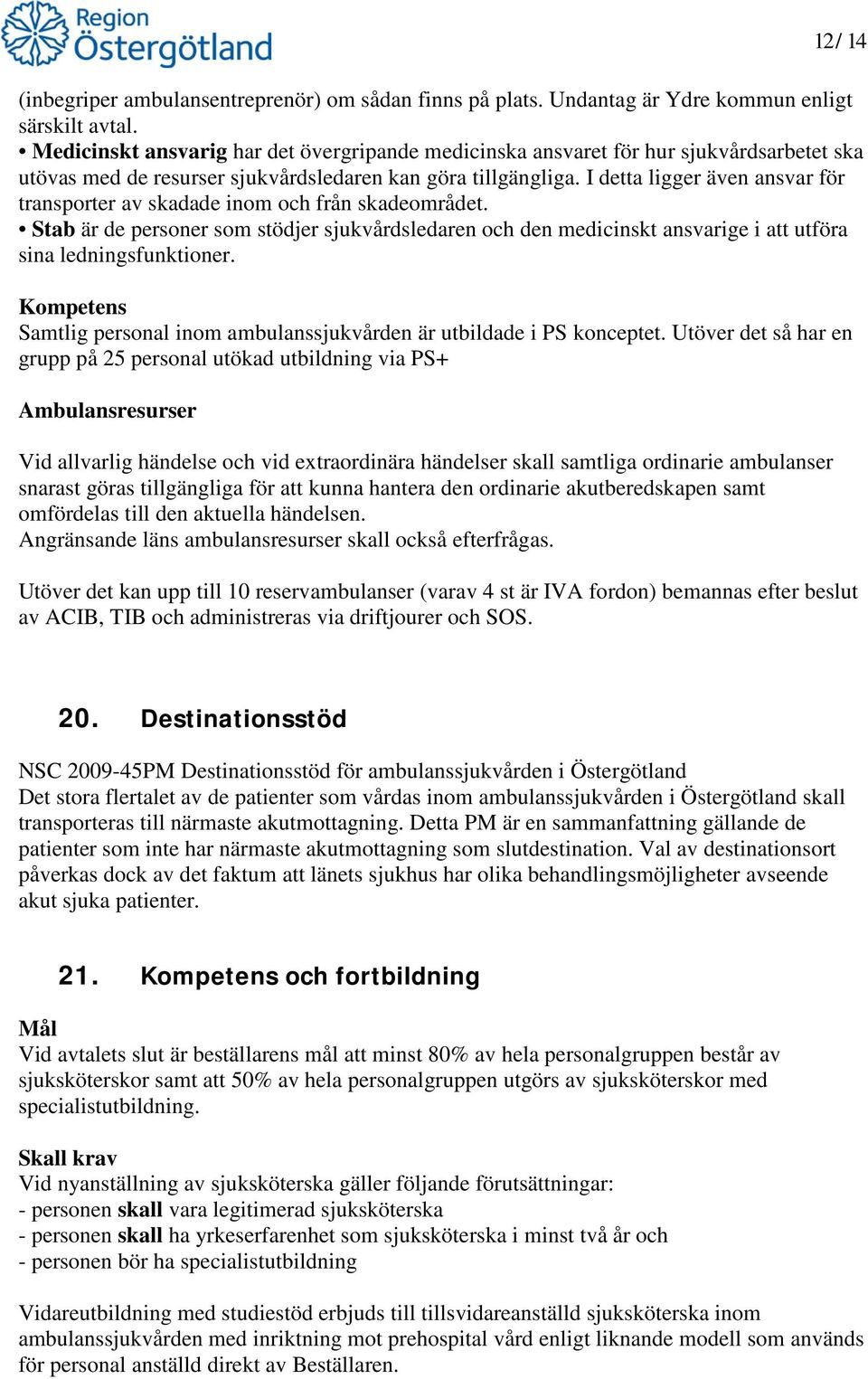 I detta ligger även ansvar för transporter av skadade inom och från skadeområdet. Stab är de personer som stödjer sjukvårdsledaren och den medicinskt ansvarige i att utföra sina ledningsfunktioner.