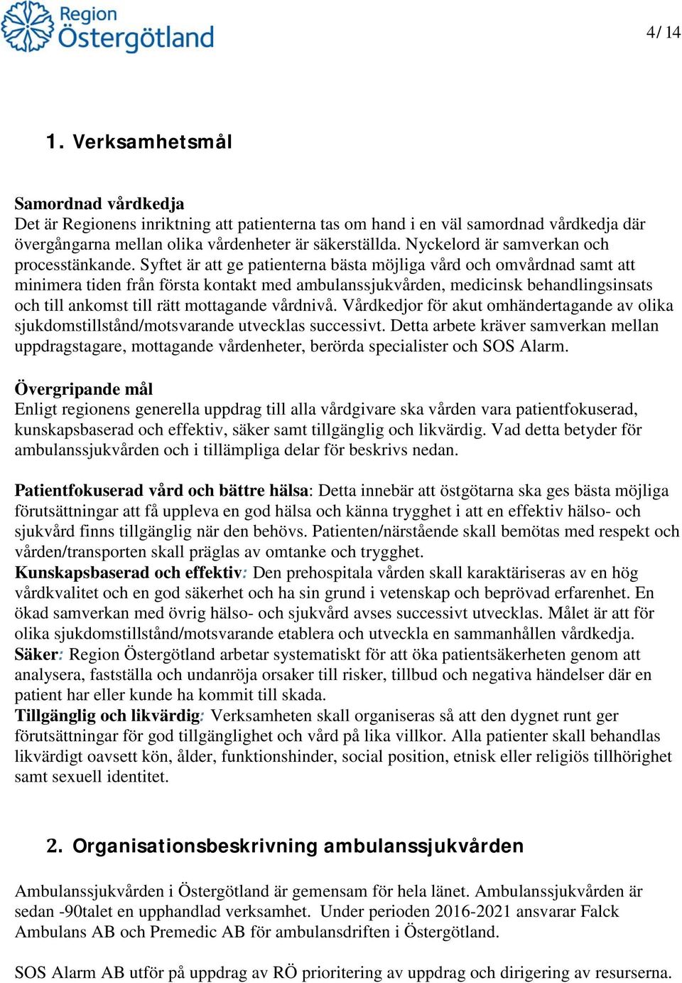 Syftet är att ge patienterna bästa möjliga vård och omvårdnad samt att minimera tiden från första kontakt med ambulanssjukvården, medicinsk behandlingsinsats och till ankomst till rätt mottagande