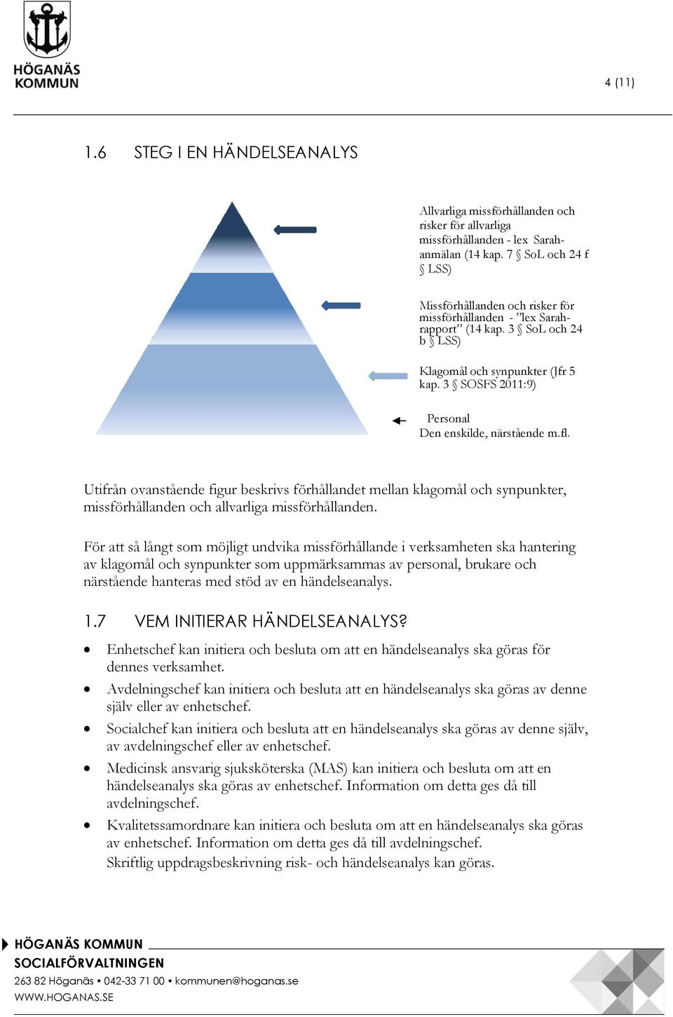 3 SOSFS 2011:9) Personal Den enskilde, närstående m.fl. Utifrån ovanstående figur beskrivs förhållandet mellan klagomål och synpunkter, missförhållanden och allvarliga missförhållanden.