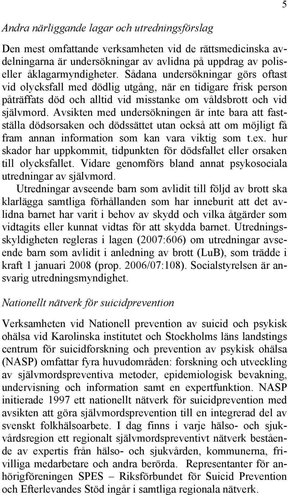 Avsikten med undersökningen är inte bara att fastställa dödsorsaken och dödssättet utan också att om möjligt få fram annan information som kan vara viktig som t.ex.