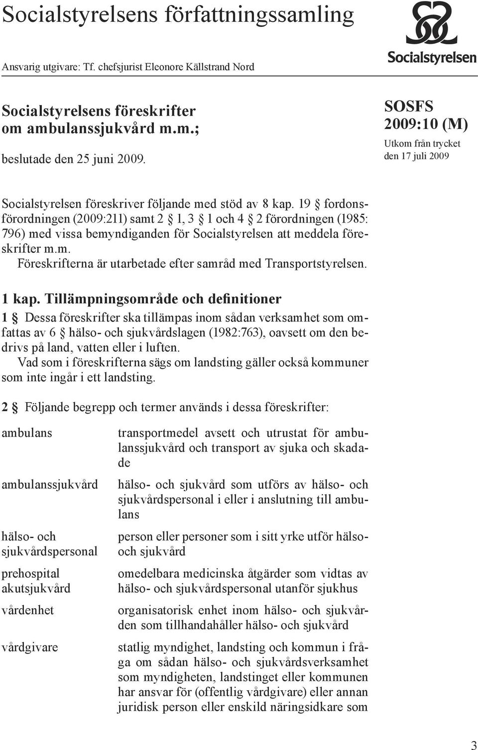 19 fordonsförordningen (2009:211) samt 2 1, 3 1 och 4 2 förordningen (1985: 796) med vissa bemyndiganden för Socialstyrelsen att meddela föreskrifter m.m. Föreskrifterna är utarbetade efter samråd med Transportstyrelsen.