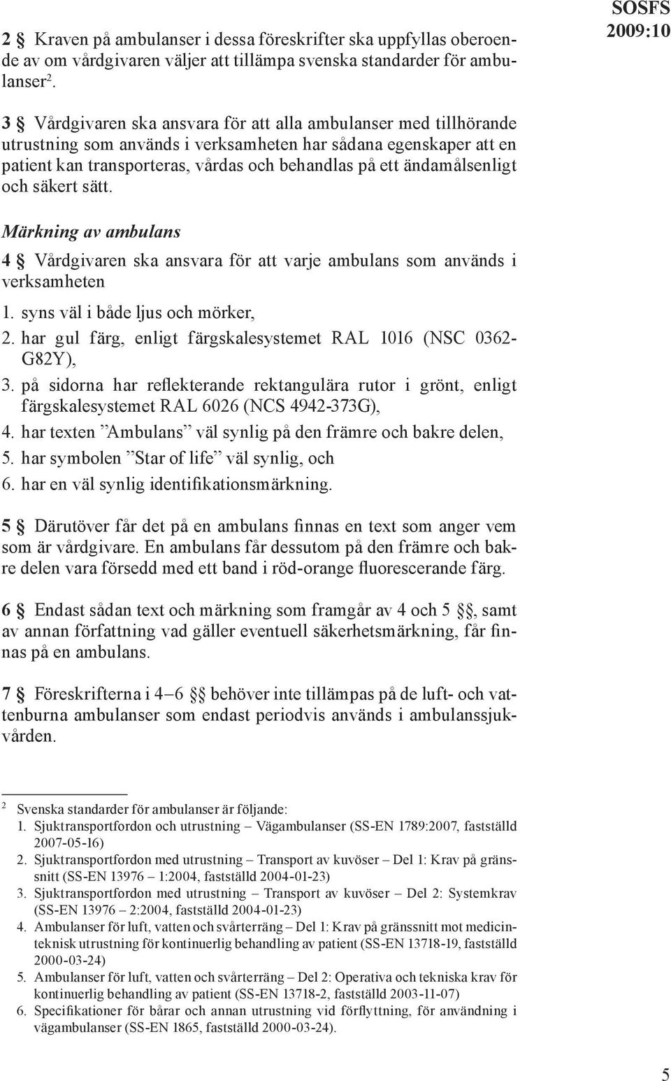 ett ändamålsenligt och säkert sätt. Märkning av ambulans 4 Vårdgivaren ska ansvara för att varje ambulans som används i verksamheten 1. syns väl i både ljus och mörker, 2.