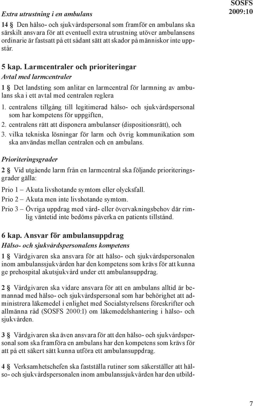 Larmcentraler och prioriteringar Avtal med larmcentraler 1 Det landsting som anlitar en larmcentral för larmning av ambulans ska i ett avtal med centralen reglera 1.