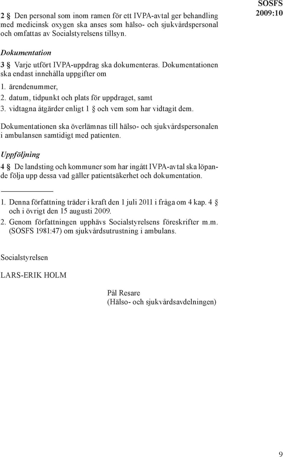 vidtagna åtgärder enligt 1 och vem som har vidtagit dem. Dokumentationen ska överlämnas till hälso- och sjukvårdspersonalen i ambulansen samtidigt med patienten.