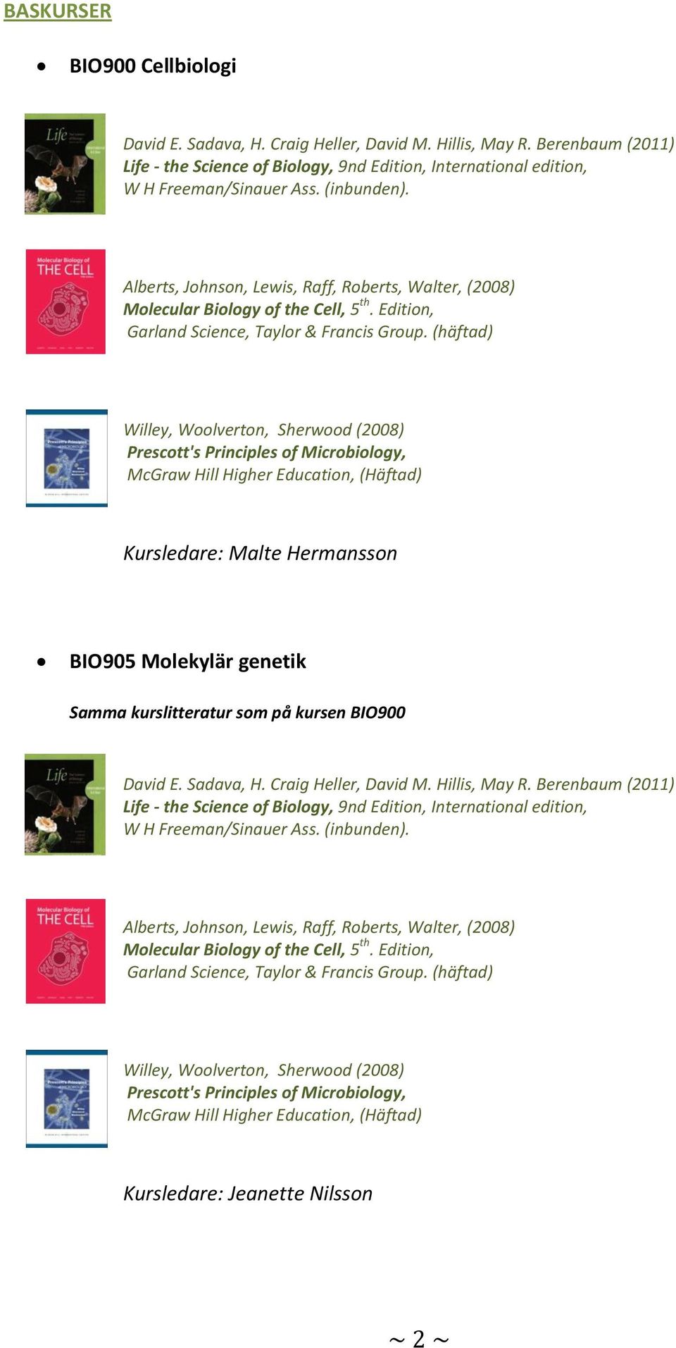 (häftad) Willey, Woolverton, Sherwood (2008) Prescott's Principles of Microbiology, McGraw Hill Higher Education, (Häftad) Kursledare: Malte Hermansson BIO905 Molekylär genetik Samma kurslitteratur