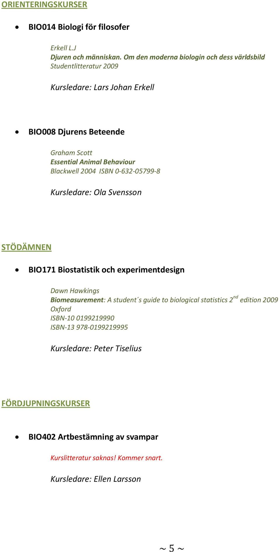 Behaviour Blackwell 2004 ISBN 0-632-05799-8 Kursledare: Ola Svensson STÖDÄMNEN BIO171 Biostatistik och experimentdesign Dawn Hawkings Biomeasurement: A student