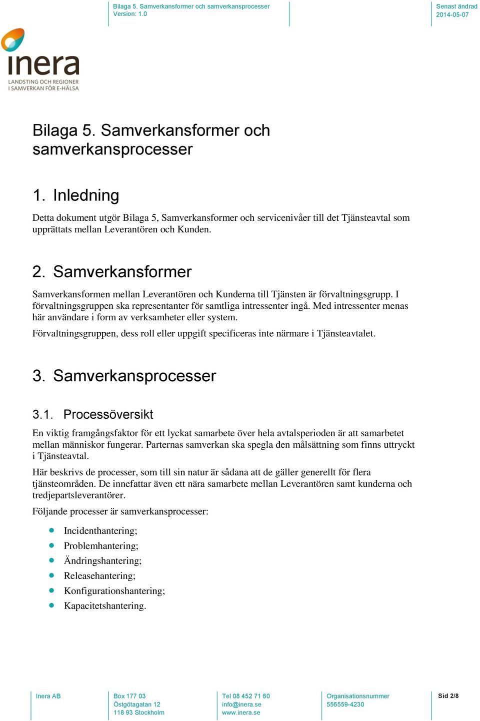 Med intressenter menas här användare i form av verksamheter eller system. Förvaltningsgruppen, dess roll eller uppgift specificeras inte närmare i Tjänsteavtalet. 3. Samverkansprocesser 3.1.