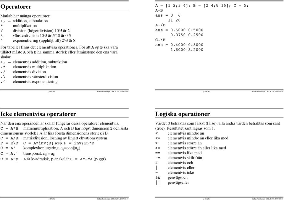 * elementvis multiplikation./ elementvis division.\ elementvis vänsterdivision.^ elementvis exponentiering A = [1 2;3 4]; B = [2 4;8 16]; C = 5; A+B ans = 3 6 11 20 A./B ans = 0.5000 0.5000 0.3750 0.