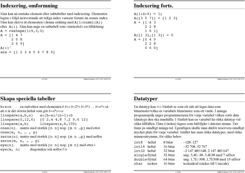 A = reshape(1:9,3,3) A = [1 4 7 2 5 8 3 6 9] A(:)' ans = [1 2 3 4 5 6 7 8 9] Indexering forts.