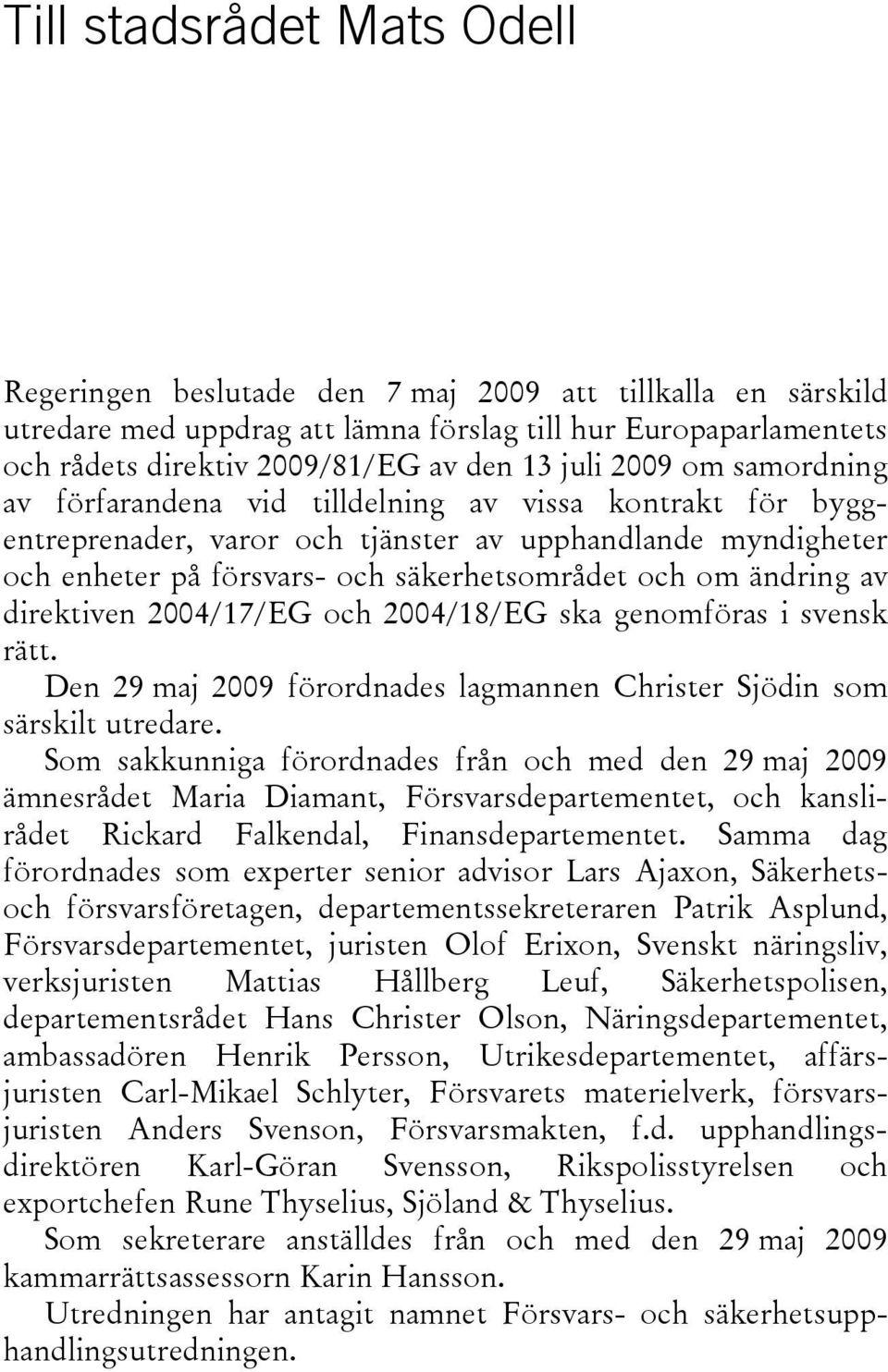 ändring av direktiven 2004/17/EG och 2004/18/EG ska genomföras i svensk rätt. Den 29 maj 2009 förordnades lagmannen Christer Sjödin som särskilt utredare.