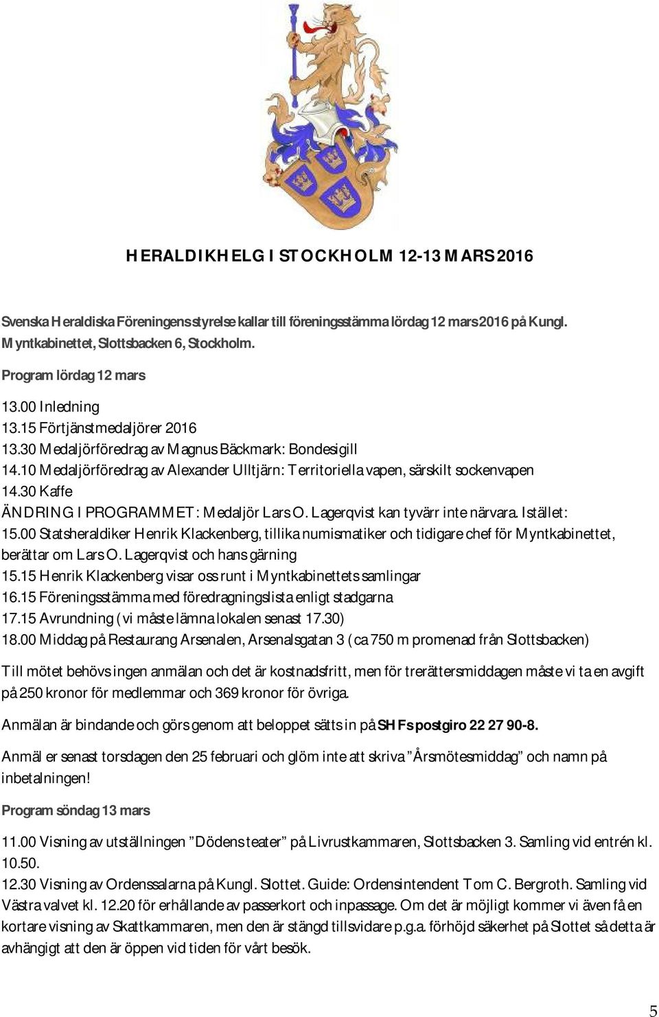 10 Medaljörföredrag av Alexander Ulltjärn: Territoriella vapen, särskilt sockenvapen 14.30 Kaffe ÄNDRING I PROGRAMMET: Medaljör Lars O. Lagerqvist kan tyvärr inte närvara. Istället: 15.