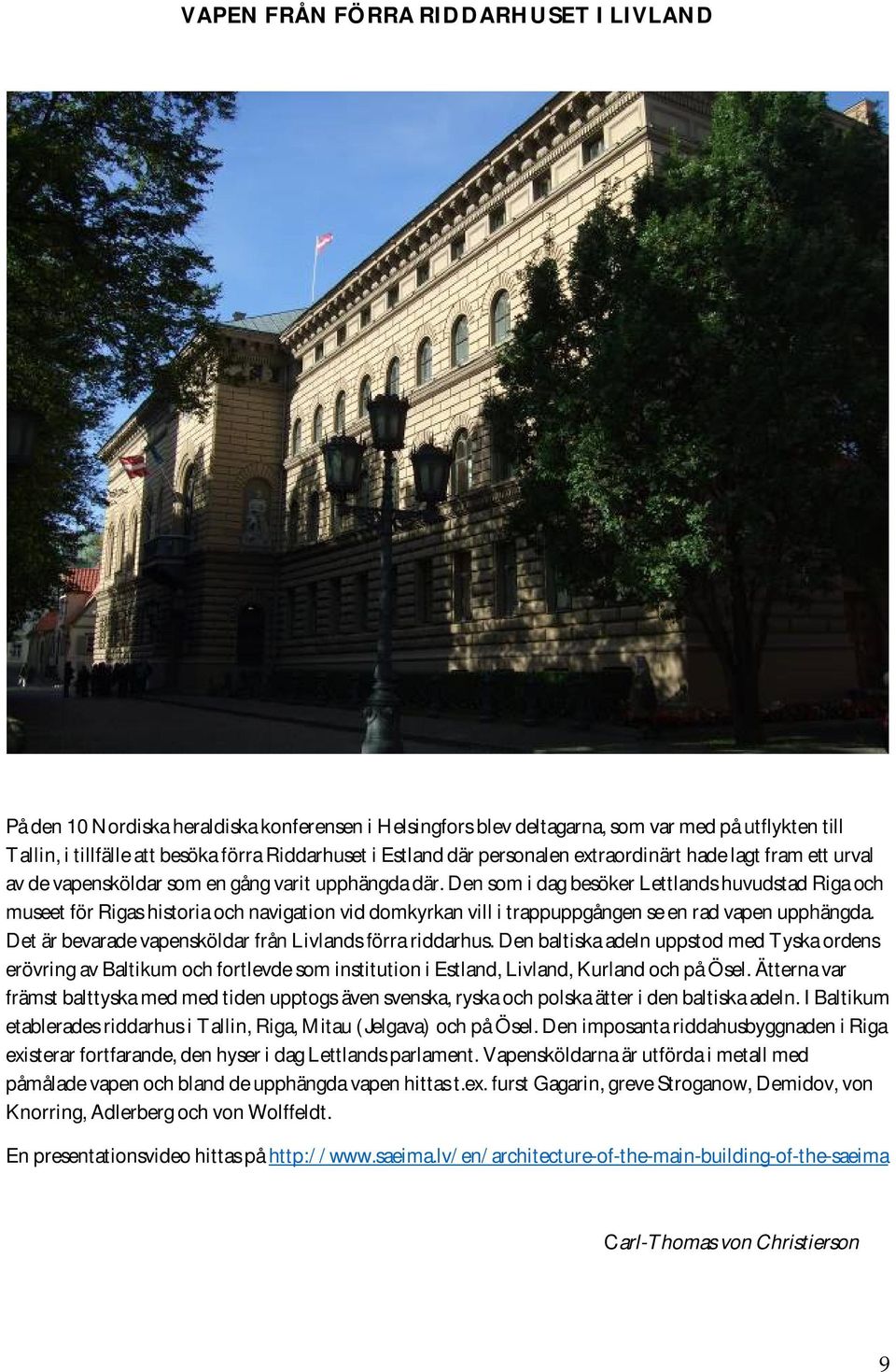 Den som i dag besöker Lettlands huvudstad Riga och museet för Rigas historia och navigation vid domkyrkan vill i trappuppgången se en rad vapen upphängda.