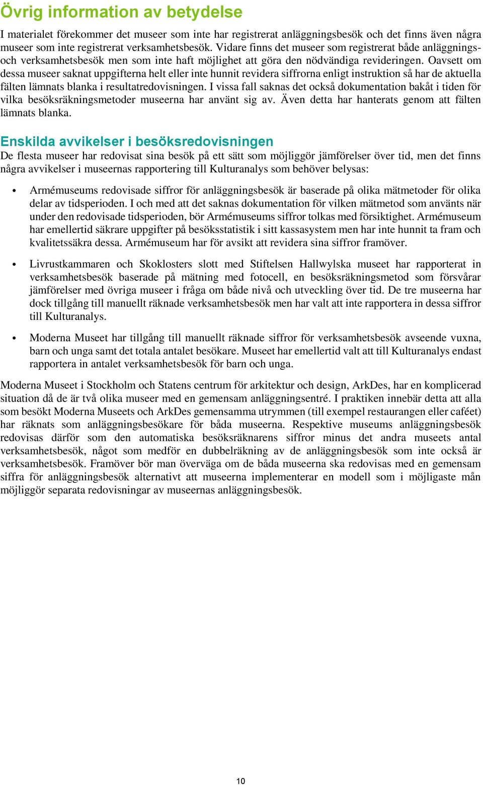 Oavsett om dessa museer saknat uppgifterna helt eller inte hunnit revidera siffrorna enligt instruktion så har de aktuella fälten lämnats blanka i resultatredovisningen.