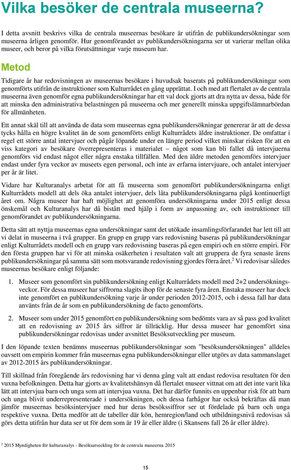 Metod Tidigare år har redovisningen av museernas besökare i huvudsak baserats på publikundersökningar som genomförts utifrån de instruktioner som Kulturrådet en gång upprättat.