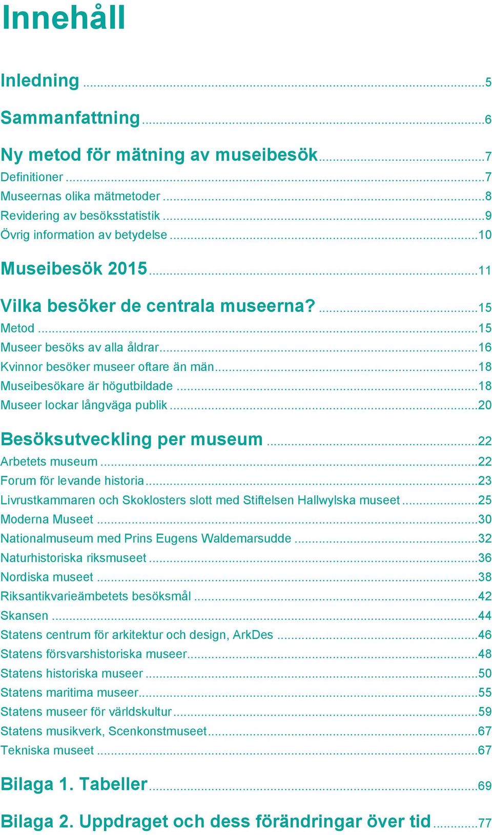 .. 18 Museer lockar långväga publik... 2 Besöksutveckling per museum... 22 Arbetets museum... 22 Forum för levande historia... 23 Livrustkammaren och Skoklosters slott med Stiftelsen Hallwylska museet.