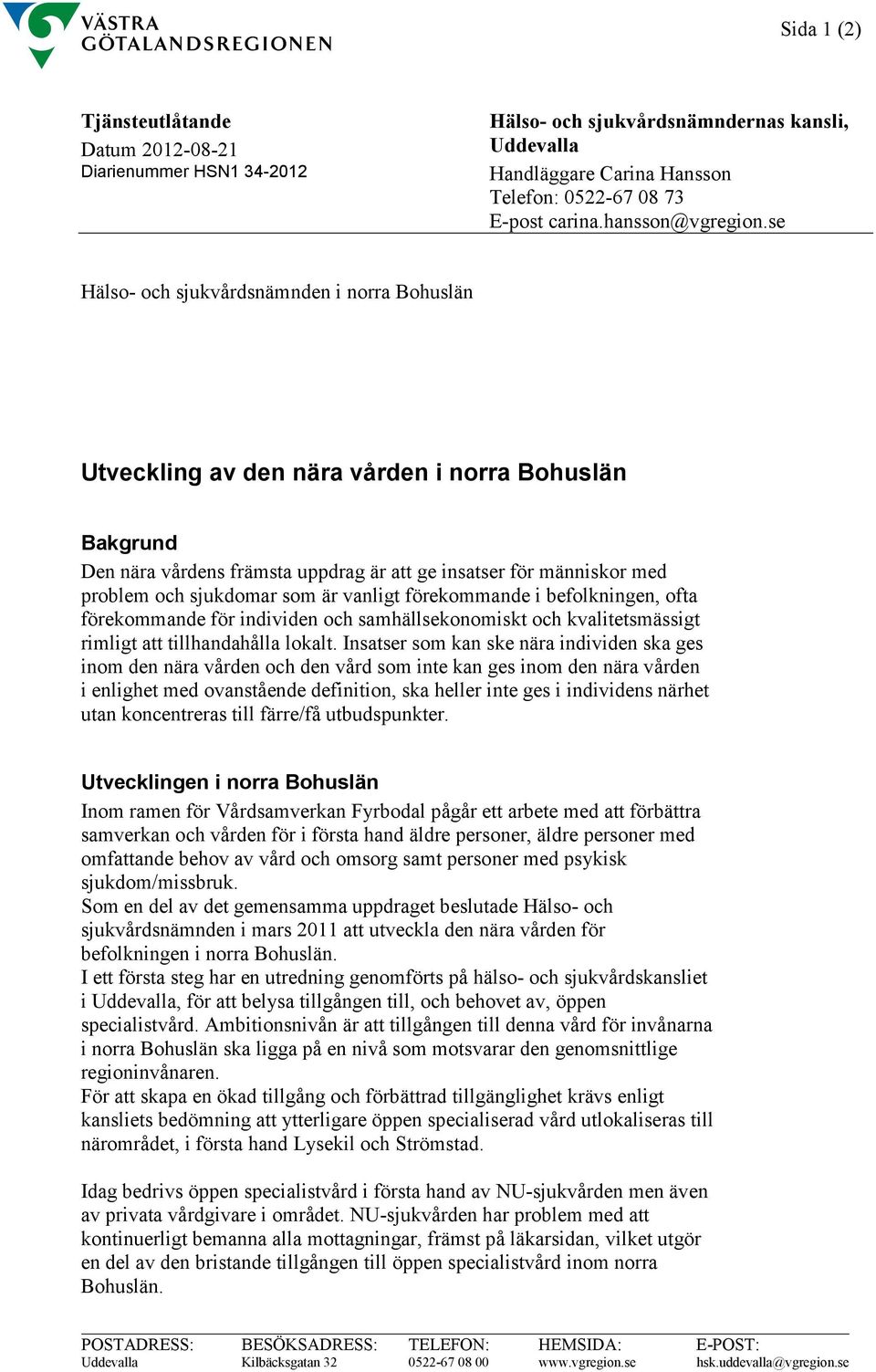 se Hälso- och sjukvårdsnämnden i norra Bohuslän Utveckling av den nära vården i norra Bohuslän Bakgrund Den nära vårdens främsta uppdrag är att ge insatser för människor med problem och sjukdomar som