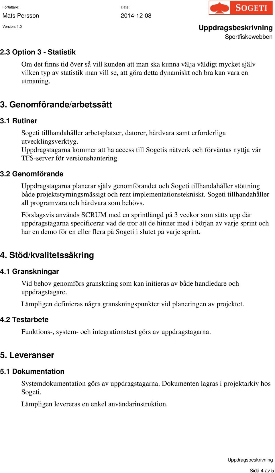 Uppdragstagarna kommer att ha access till Sogetis nätverk och förväntas nyttja vår TFS-server för versionshantering. 3.