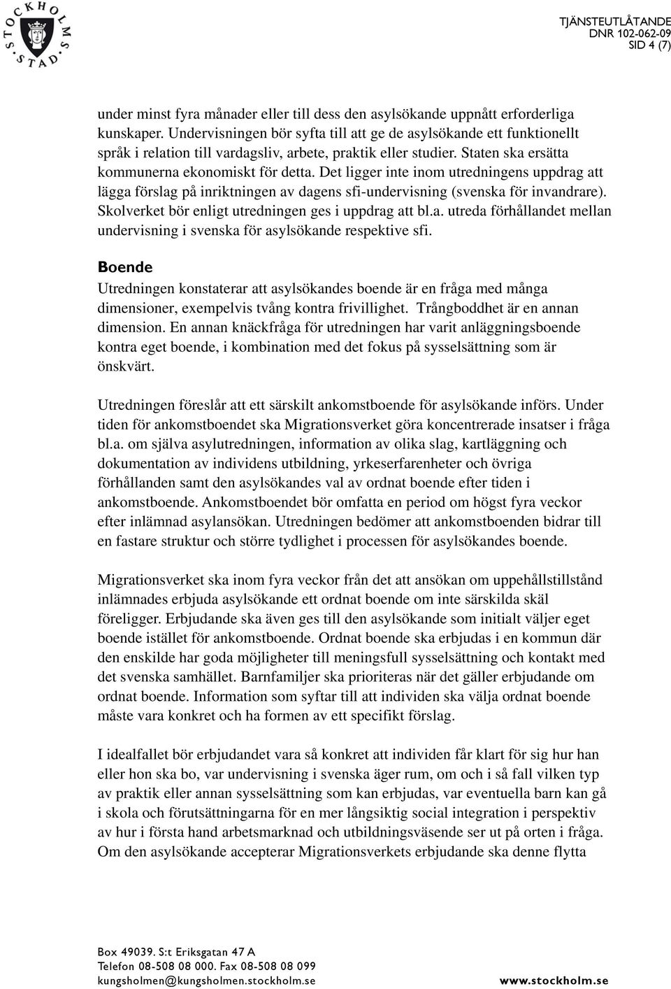 Det ligger inte inom utredningens uppdrag att lägga förslag på inriktningen av dagens sfi-undervisning (svenska för invandrare). Skolverket bör enligt utredningen ges i uppdrag att bl.a. utreda förhållandet mellan undervisning i svenska för asylsökande respektive sfi.