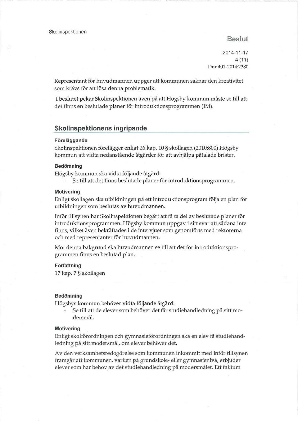 Skolinspektionens ingripande Föreläggande Skolinspektionen förelägger enligt 26 kap. 10 skollagen (2010:800) Högsby kommun att vidta nedanstående åtgärder för att avhjälpa påtalade brister.