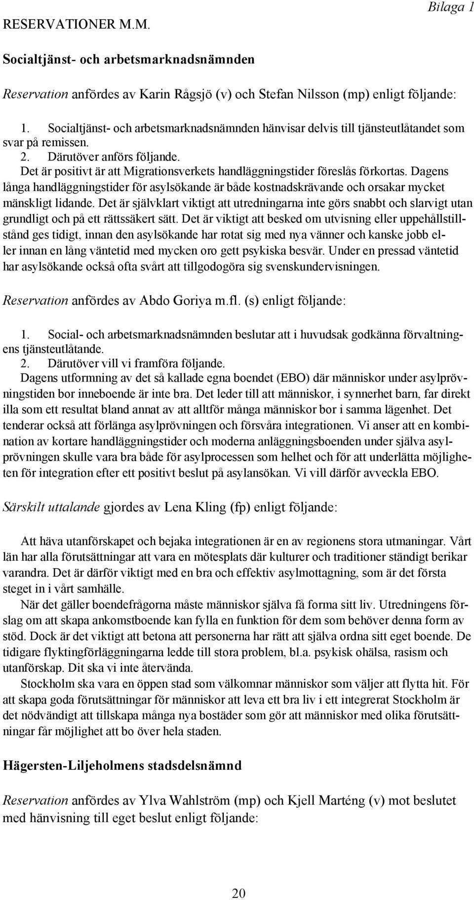 Det är positivt är att Migrationsverkets handläggningstider föreslås förkortas. Dagens långa handläggningstider för asylsökande är både kostnadskrävande och orsakar mycket mänskligt lidande.