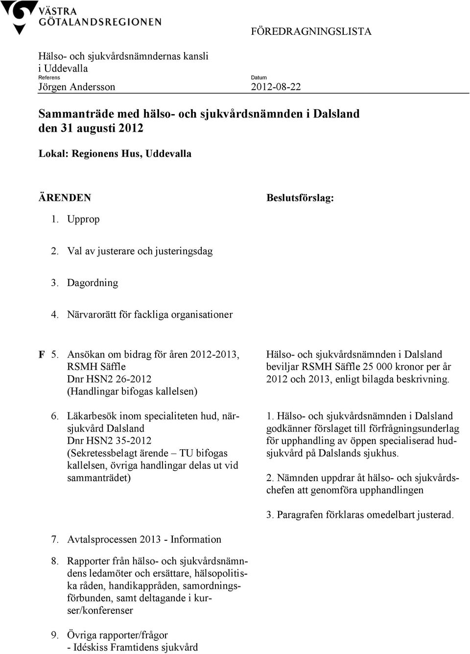 Ansökan om bidrag för åren 20122013, RSMH Säffle Dnr HSN2 262012 (Handlingar bifogas kallelsen) 6.