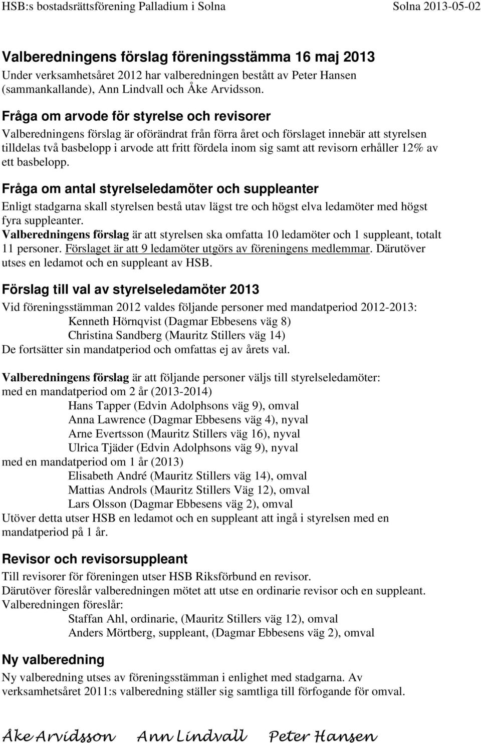 Fråga om arvode för styrelse och revisorer Valberedningens förslag är oförändrat från förra året och förslaget innebär att styrelsen tilldelas två basbelopp i arvode att fritt fördela inom sig samt