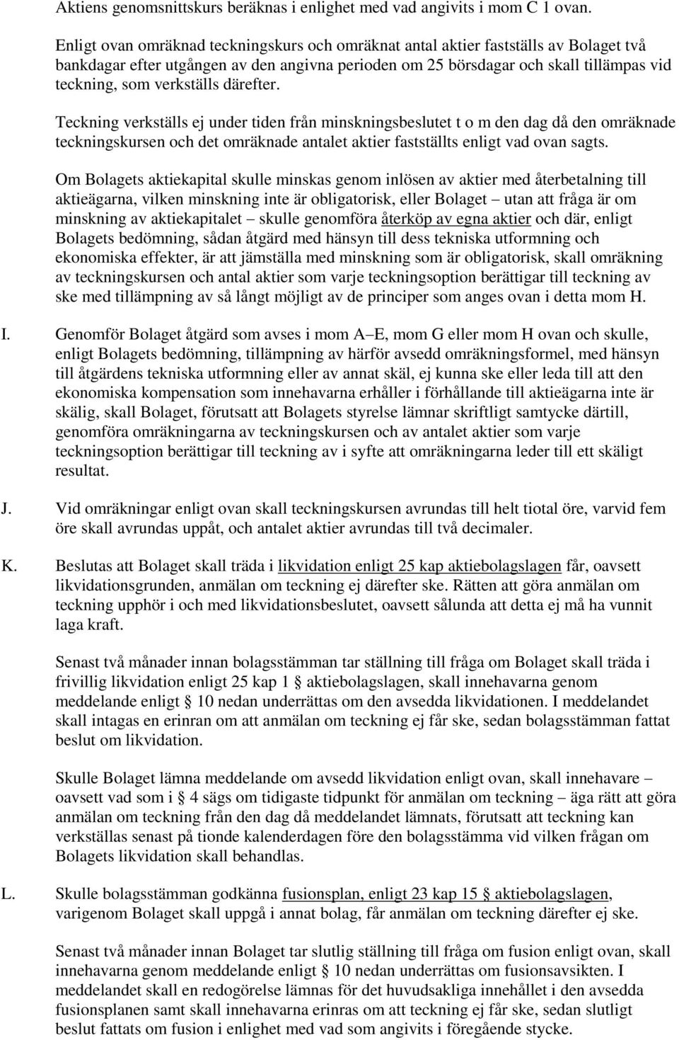 verkställs därefter. Teckning verkställs ej under tiden från minskningsbeslutet t o m den dag då den omräknade teckningskursen och det omräknade antalet aktier fastställts enligt vad ovan sagts.