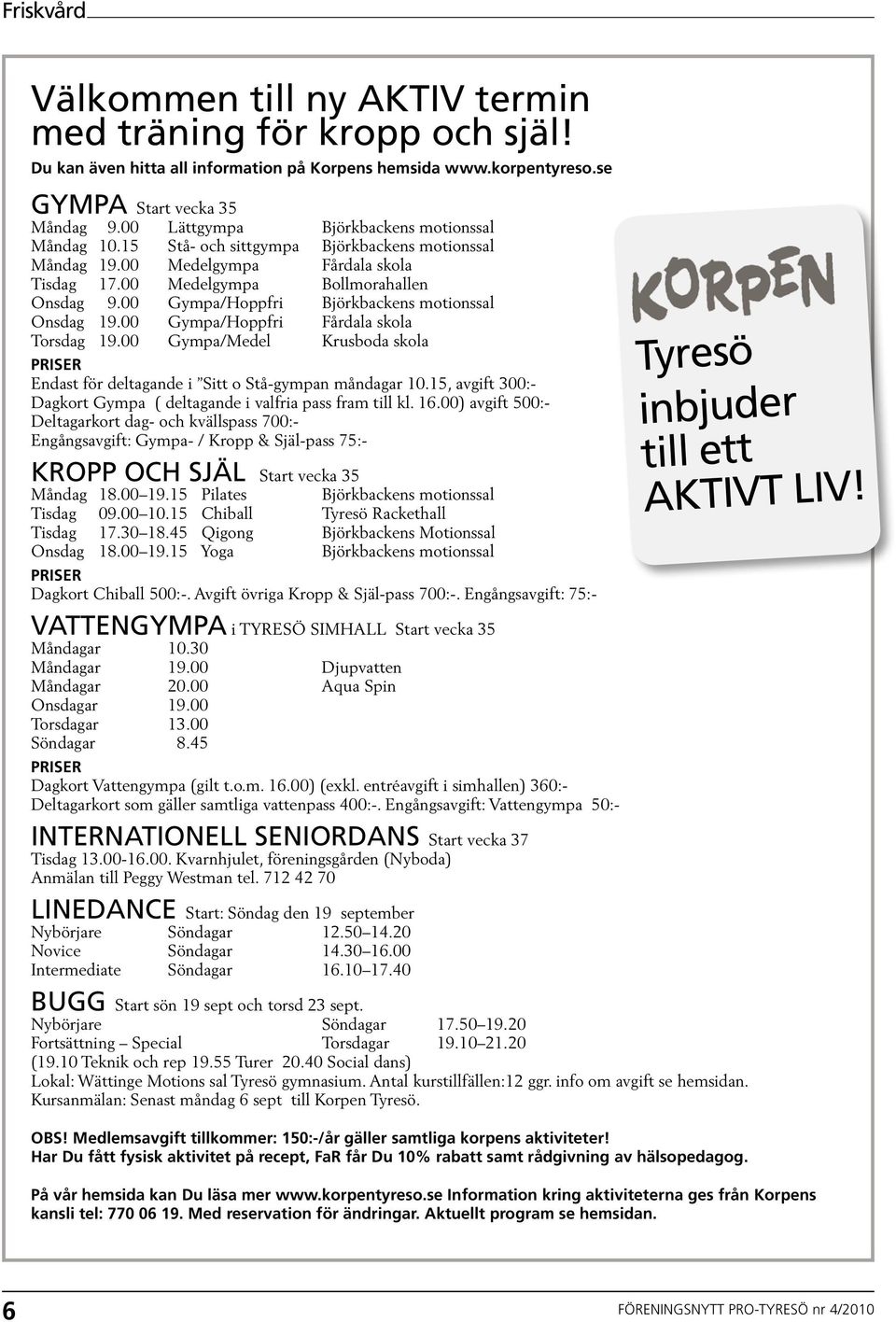 00 Gympa/Hoppfri Björkbackens motionssal Onsdag 19.00 Gympa/Hoppfri Fårdala skola Torsdag 19.00 Gympa/Medel Krusboda skola PRISER Endast för deltagande i Sitt o Stå-gympan måndagar 10.