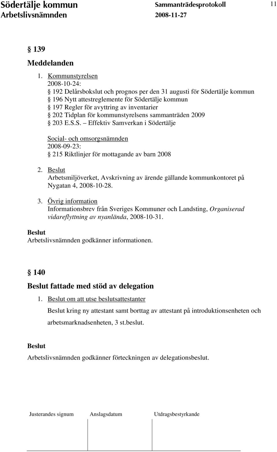 för kommunstyrelsens sammanträden 2009 203 E.S.S. Effektiv Samverkan i Södertälje Social- och omsorgsnämnden 2008-09-23: 215 Riktlinjer för mottagande av barn 2008 2.