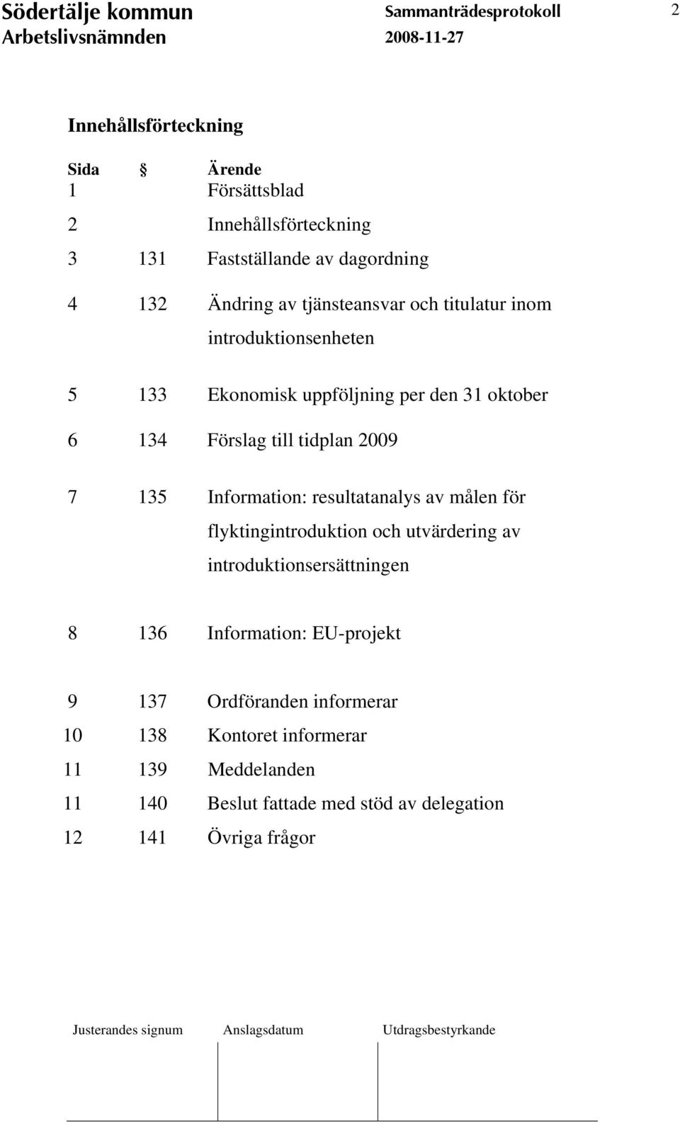 7 135 Information: resultatanalys av målen för flyktingintroduktion och utvärdering av introduktionsersättningen 8 136 Information: