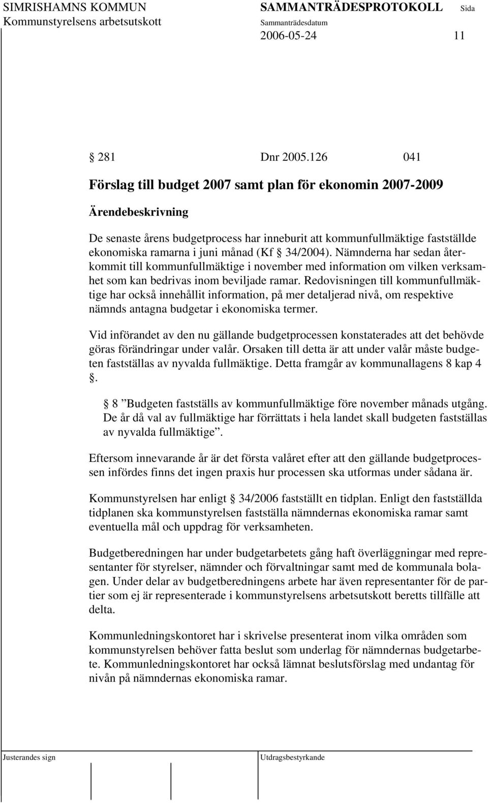 34/2004). Nämnderna har sedan återkommit till kommunfullmäktige i november med information om vilken verksamhet som kan bedrivas inom beviljade ramar.