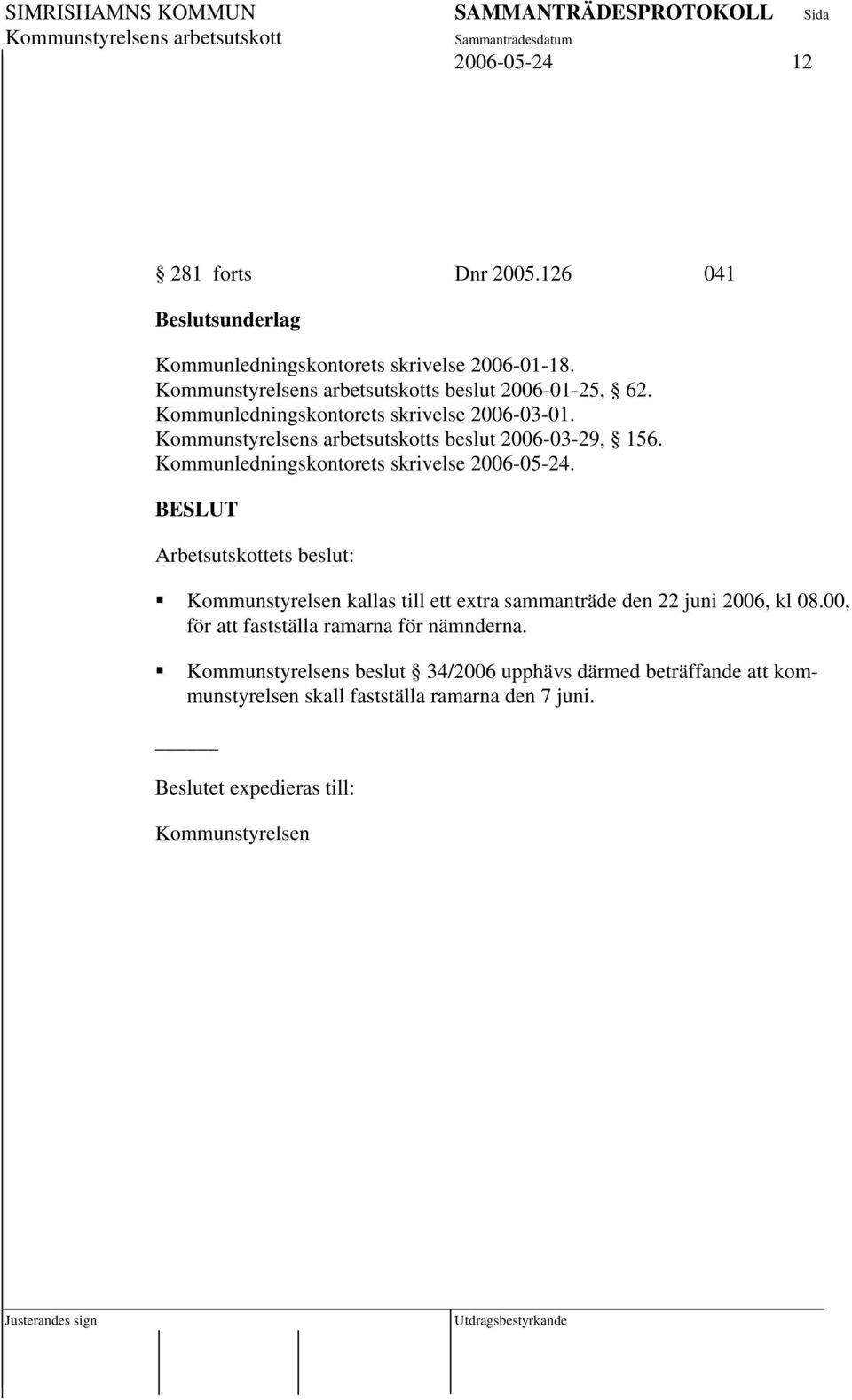 BESLUT Arbetsutskottets beslut: Kommunstyrelsen kallas till ett extra sammanträde den 22 juni 2006, kl 08.