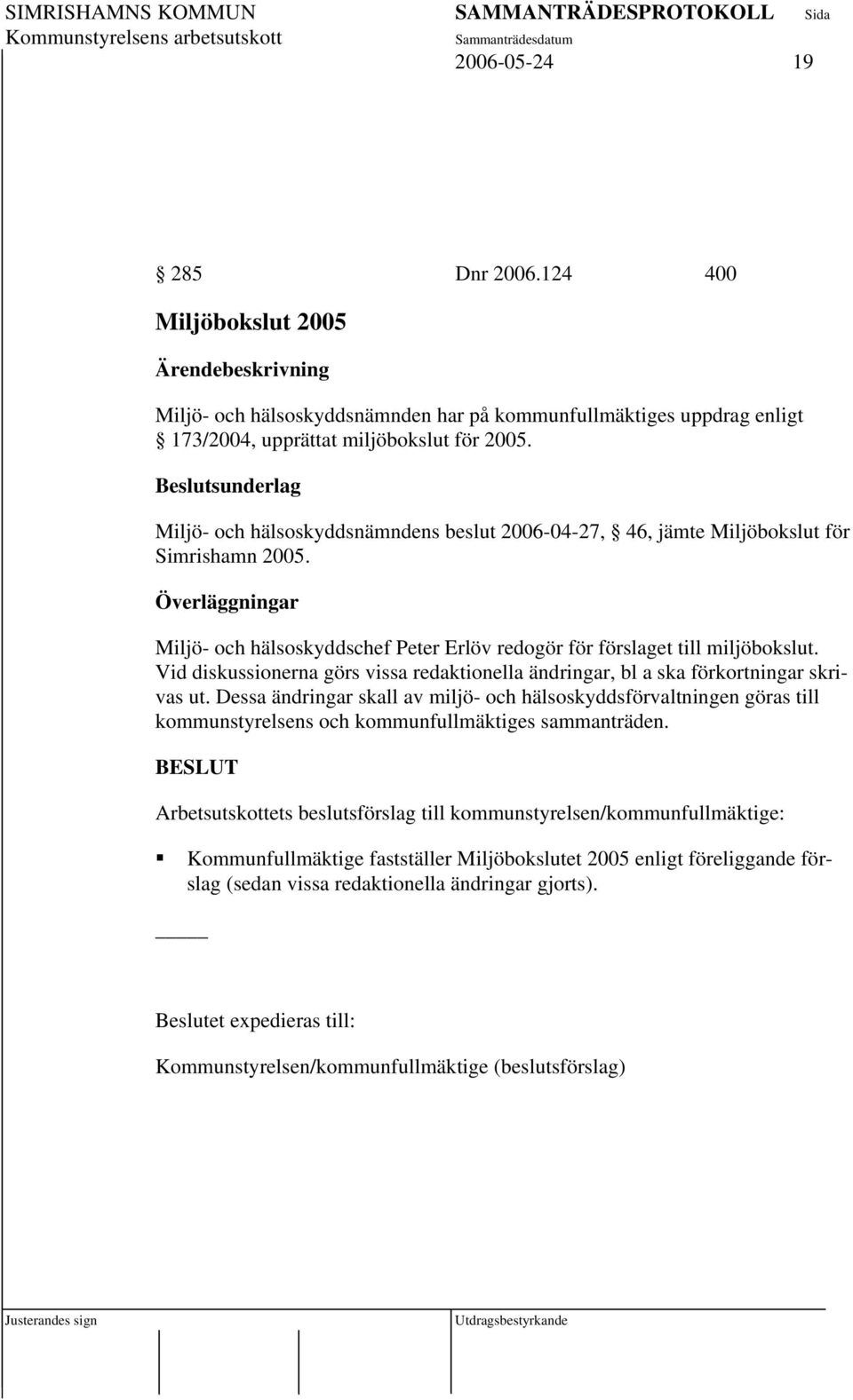 Överläggningar Miljö- och hälsoskyddschef Peter Erlöv redogör för förslaget till miljöbokslut. Vid diskussionerna görs vissa redaktionella ändringar, bl a ska förkortningar skrivas ut.