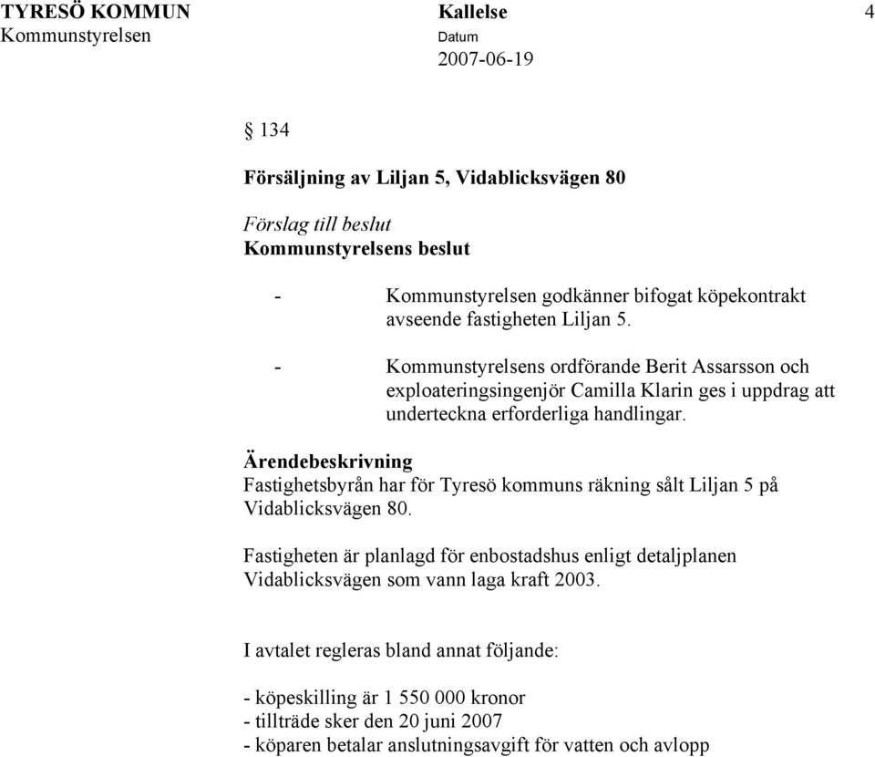 Fastighetsbyrån har för Tyresö kommuns räkning sålt Liljan 5 på Vidablicksvägen 80.