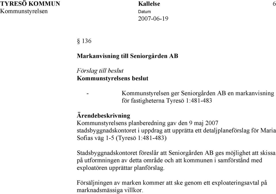 1:481-483) Stadsbyggnadskontoret föreslår att Seniorgården AB ges möjlighet att skissa på utformningen av detta område och att kommunen