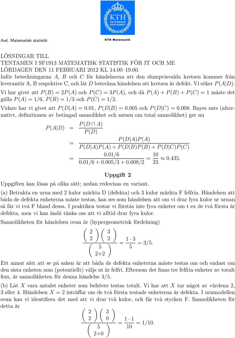 Vi har givet att P(B = 2P(A och P(C = 3P(A, och då P(A+P(B+P(C = måste det gälla P(A = /6, P(B = /3 och P(C = /2. Vidare har vi givet att P(D A = 0.0, P(D B = 0.005 och P(D C = 0.008.