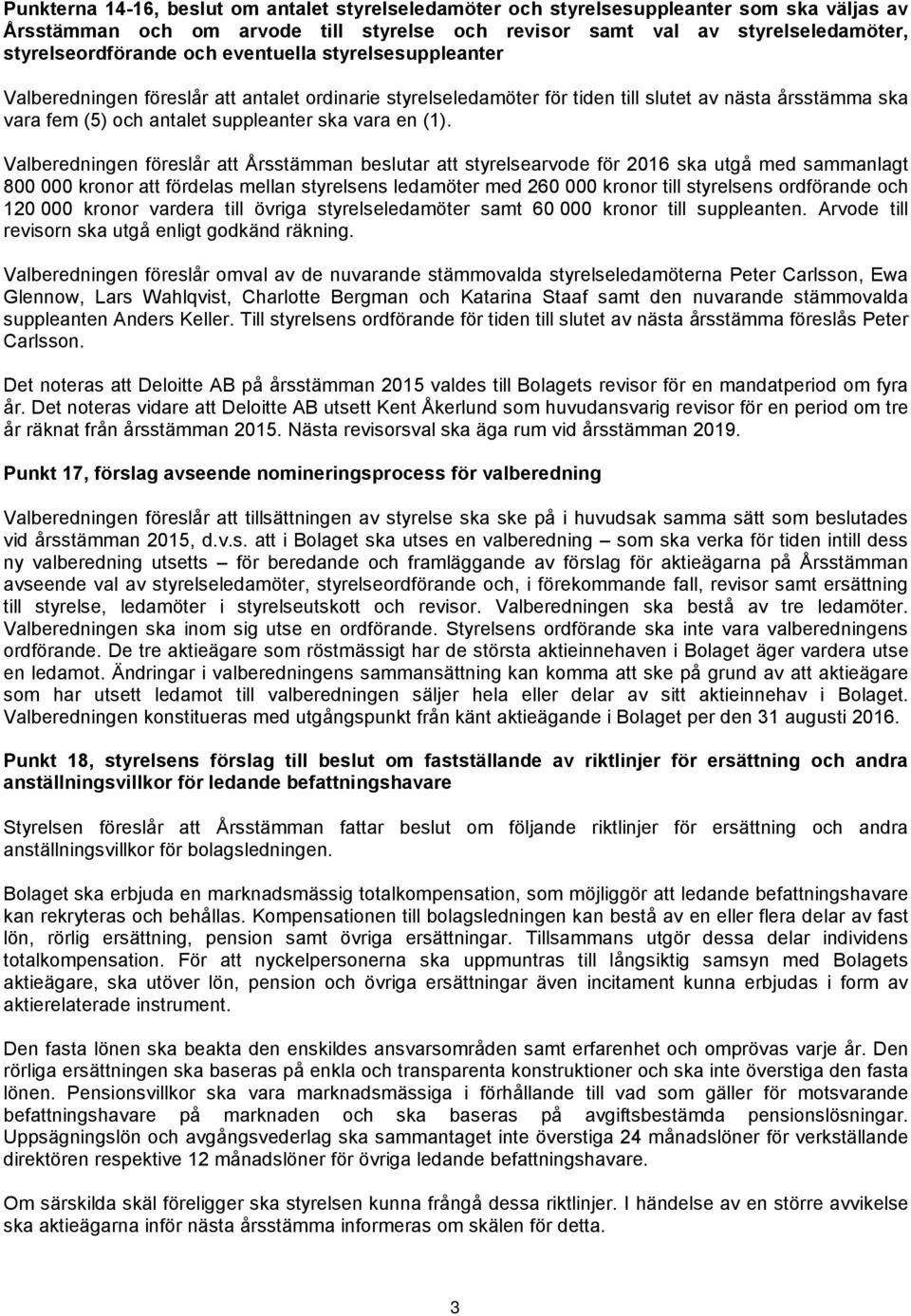 Valberedningen föreslår att Årsstämman beslutar att styrelsearvode för 2016 ska utgå med sammanlagt 800 000 kronor att fördelas mellan styrelsens ledamöter med 260 000 kronor till styrelsens