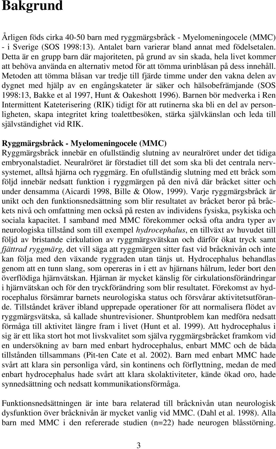 Metoden att tömma blåsan var tredje till fjärde timme under den vakna delen av dygnet med hjälp av en engångskateter är säker och hälsobefrämjande (SOS 1998:13, Bakke et al 1997, Hunt & Oakeshott