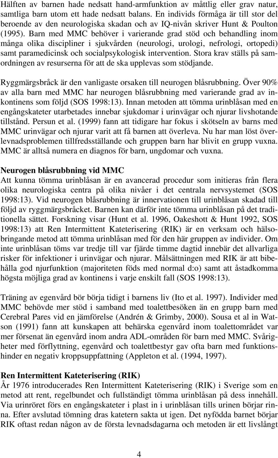 Barn med MMC behöver i varierande grad stöd och behandling inom många olika discipliner i sjukvården (neurologi, urologi, nefrologi, ortopedi) samt paramedicinsk och socialpsykologisk intervention.