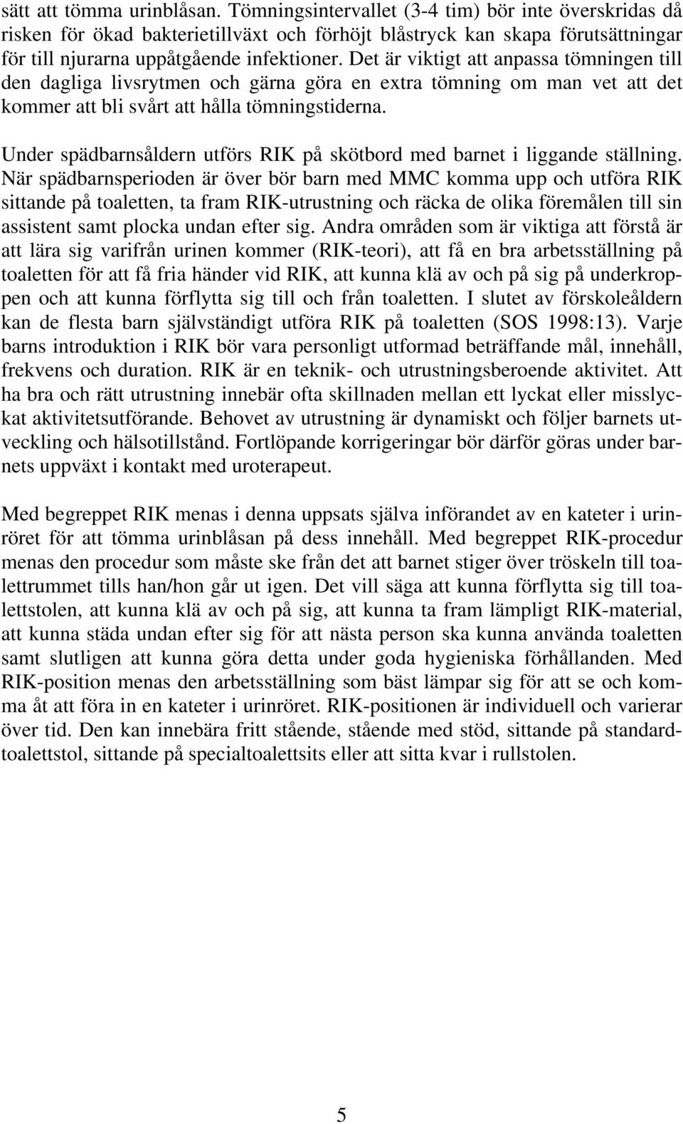 Det är viktigt att anpassa tömningen till den dagliga livsrytmen och gärna göra en extra tömning om man vet att det kommer att bli svårt att hålla tömningstiderna.