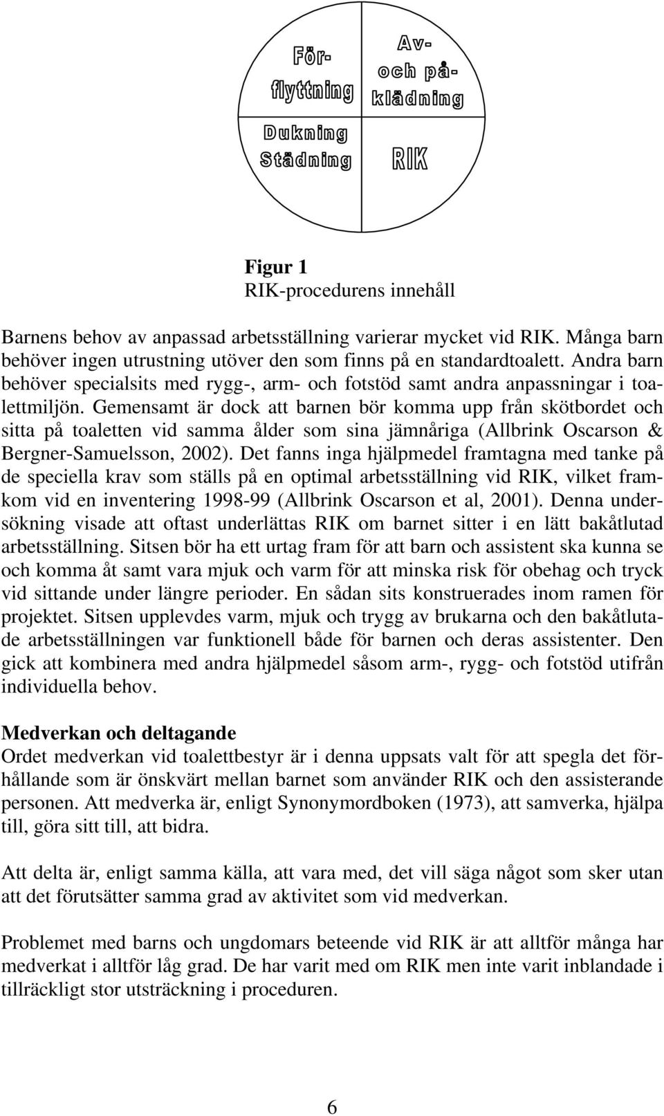 Gemensamt är dock att barnen bör komma upp från skötbordet och sitta på toaletten vid samma ålder som sina jämnåriga (Allbrink Oscarson & Bergner-Samuelsson, 2002).