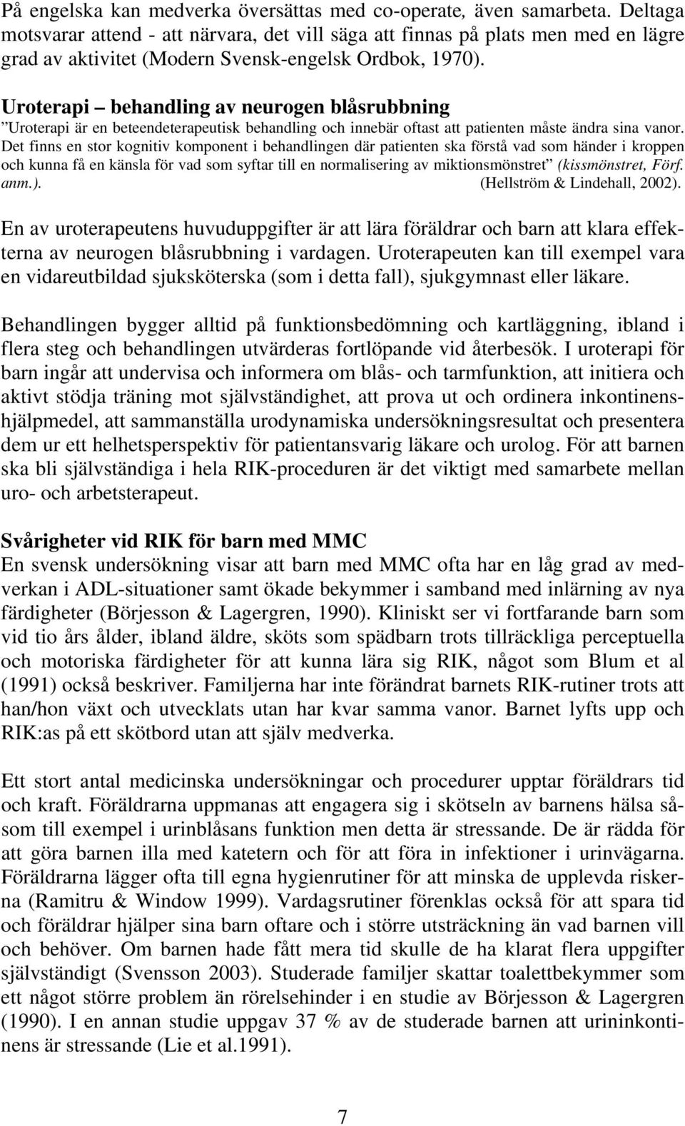 Uroterapi behandling av neurogen blåsrubbning Uroterapi är en beteendeterapeutisk behandling och innebär oftast att patienten måste ändra sina vanor.