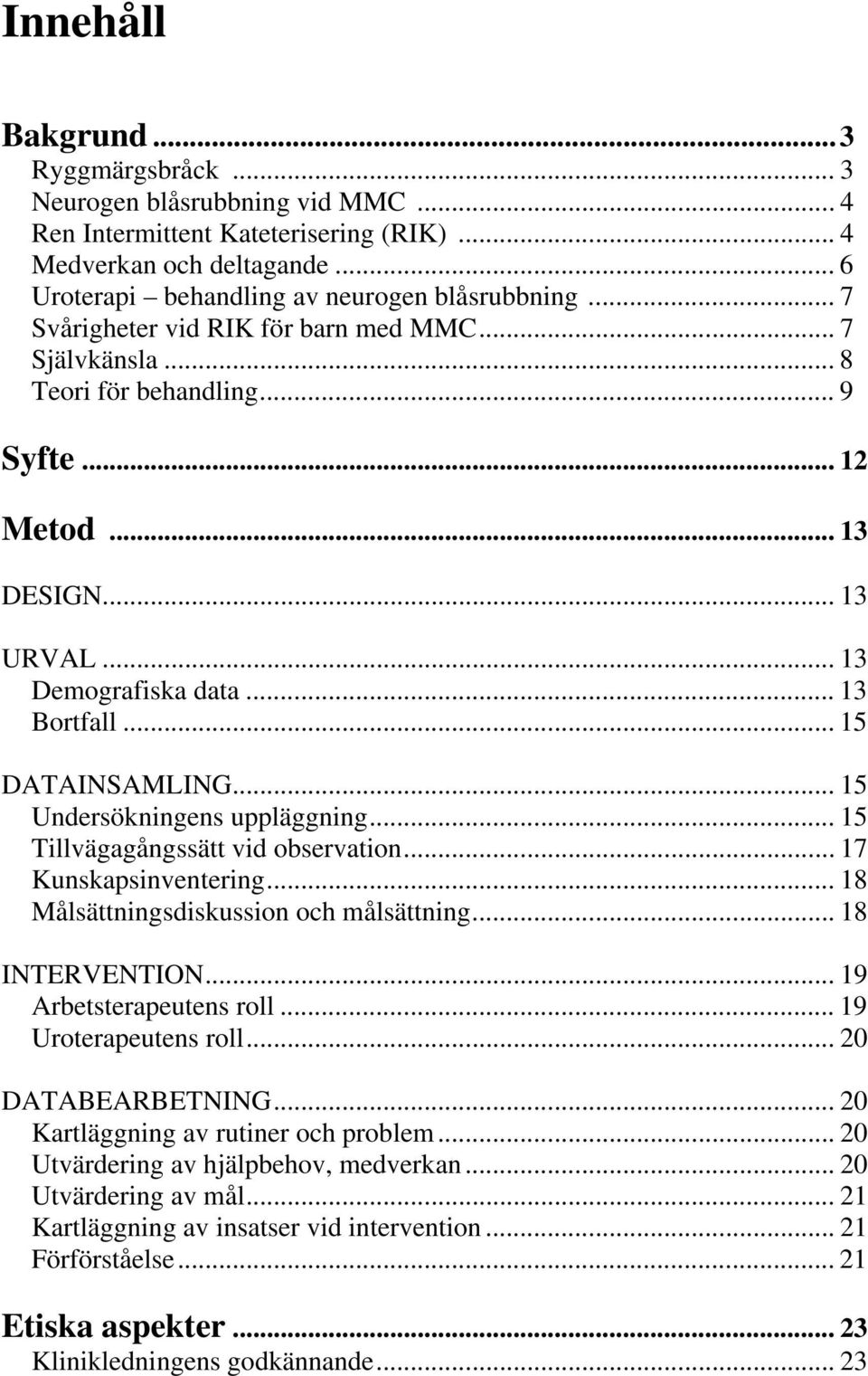 .. 15 Undersökningens uppläggning... 15 Tillvägagångssätt vid observation... 17 Kunskapsinventering... 18 Målsättningsdiskussion och målsättning... 18 INTERVENTION... 19 Arbetsterapeutens roll.