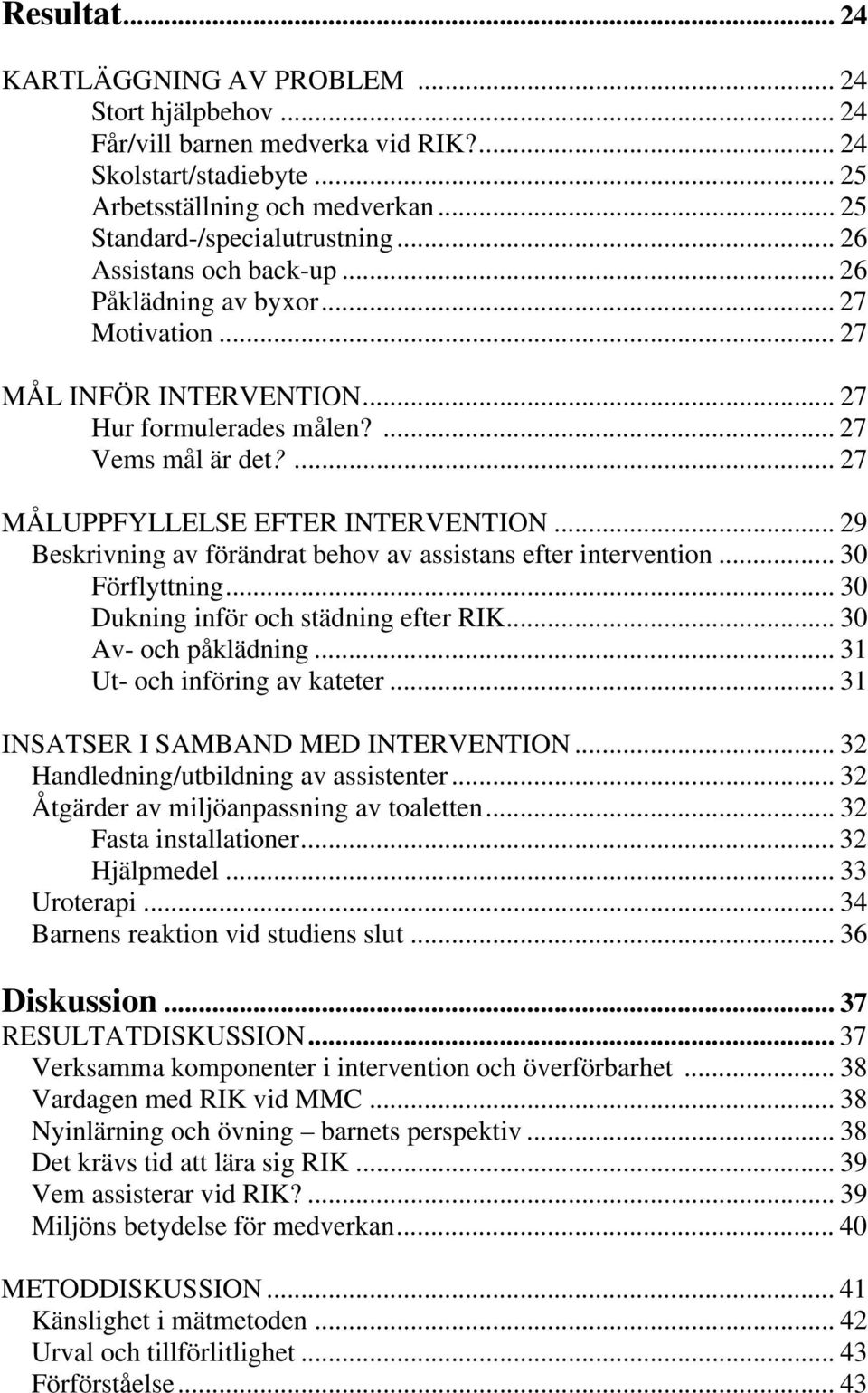 .. 29 Beskrivning av förändrat behov av assistans efter intervention... 30 Förflyttning... 30 Dukning inför och städning efter RIK... 30 Av- och påklädning... 31 Ut- och införing av kateter.