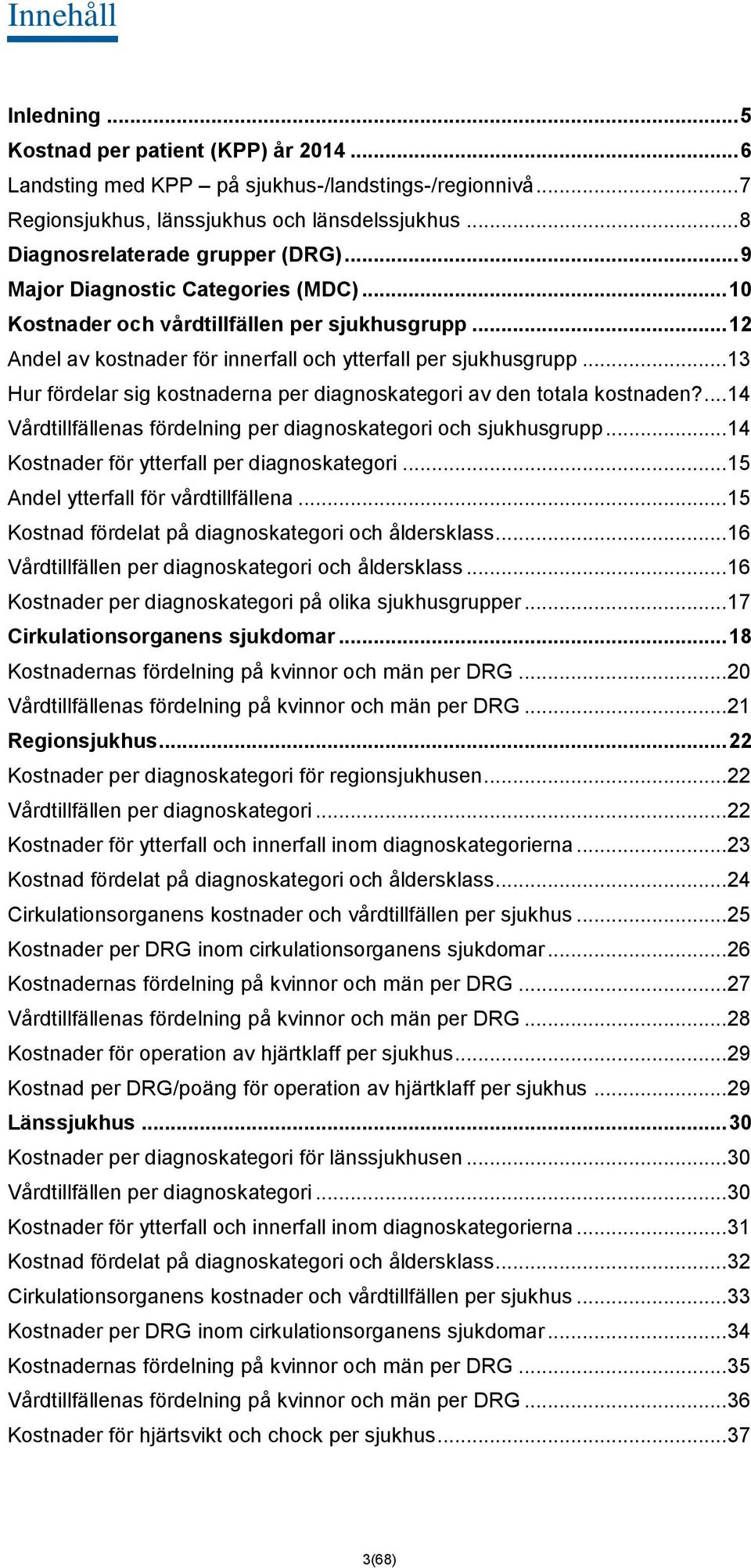 .. 13 Hur fördelar sig kostnaderna per diagnoskategori av den totala kostnaden?... 14 Vårdtillfällenas fördelning per diagnoskategori och sjukhusgrupp... 14 Kostnader för ytterfall per diagnoskategori.